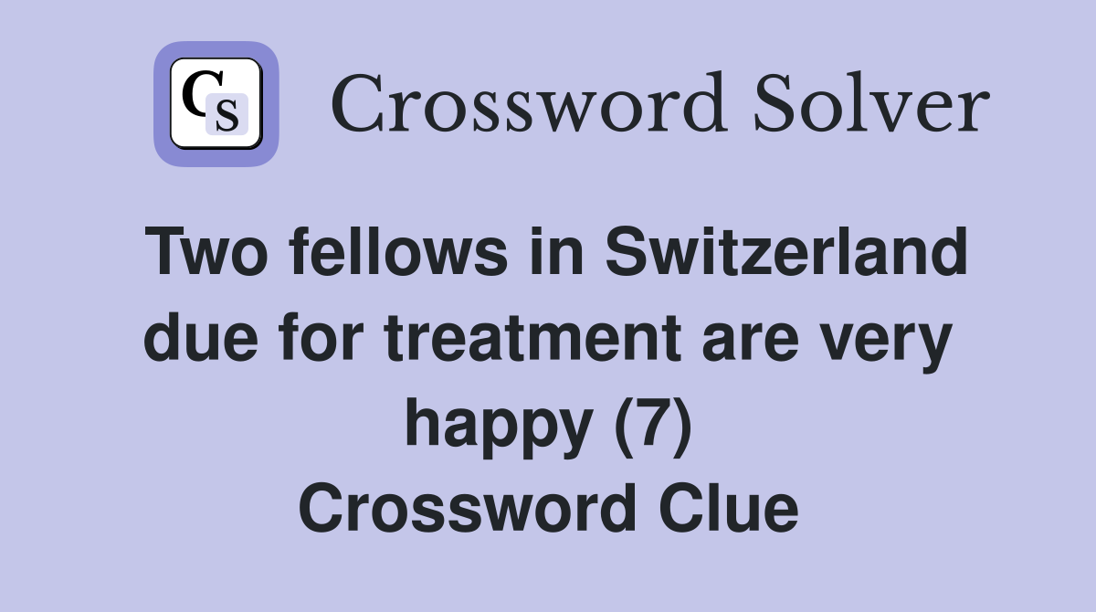 Two fellows in Switzerland due for treatment are very happy (7) Crossword Clue