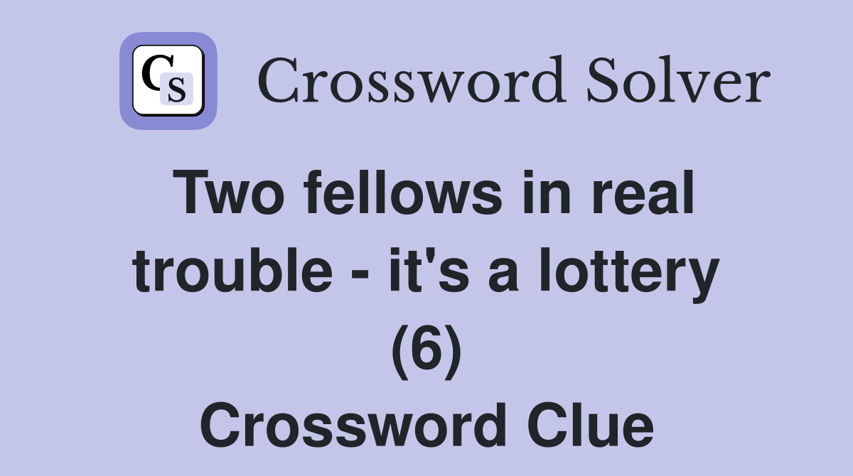Two fellows in real trouble - it's a lottery (6) Crossword Clue