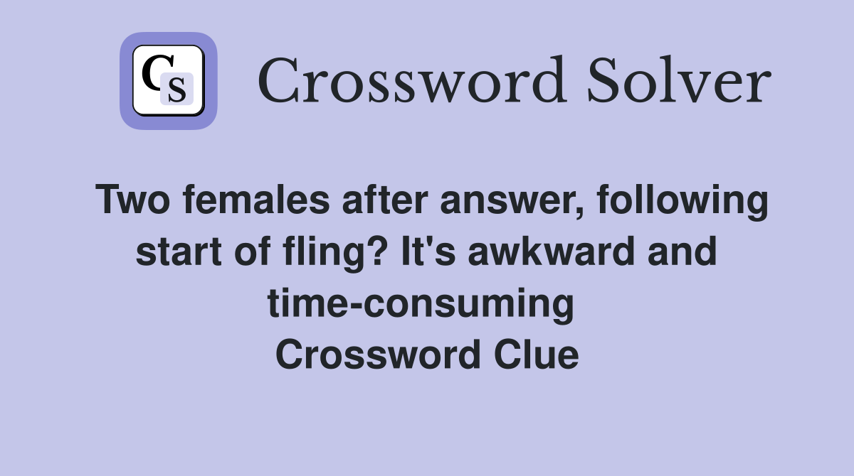 Two females after answer, following start of fling? It's awkward and time-consuming  Crossword Clue