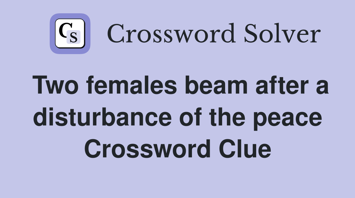Two females beam after a disturbance of the peace Crossword Clue