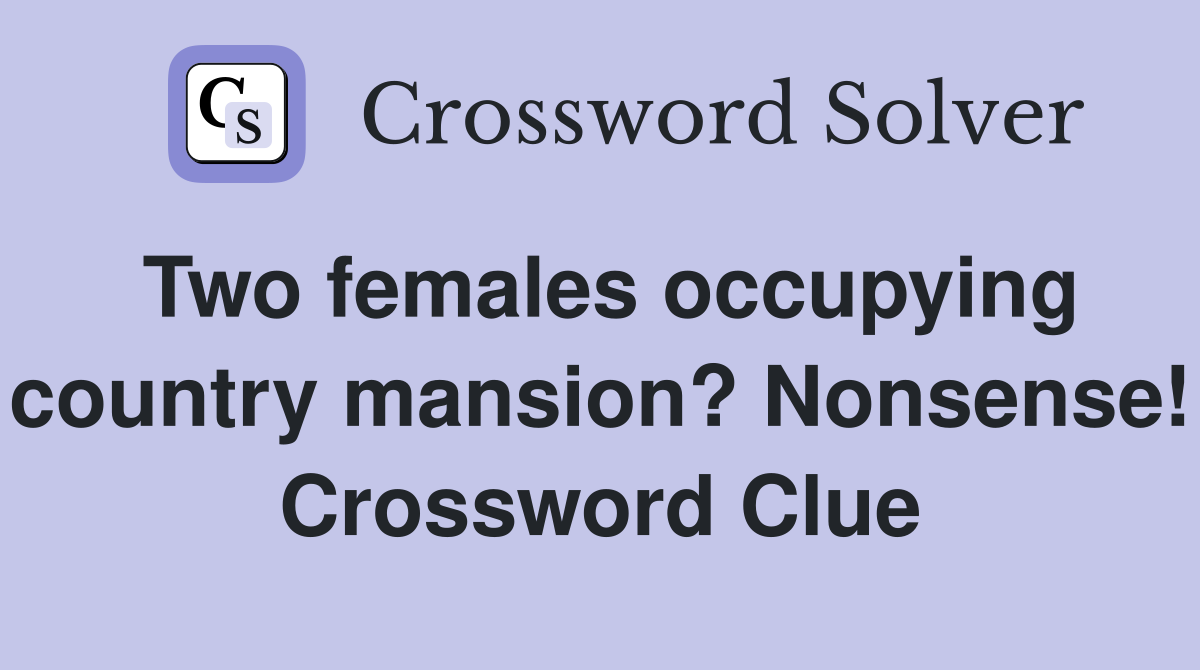 Two females occupying country mansion? Nonsense! Crossword Clue