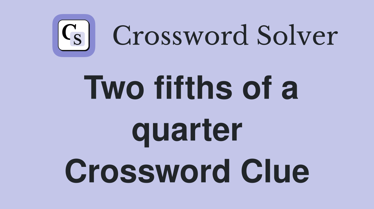 Two fifths of a quarter Crossword Clue