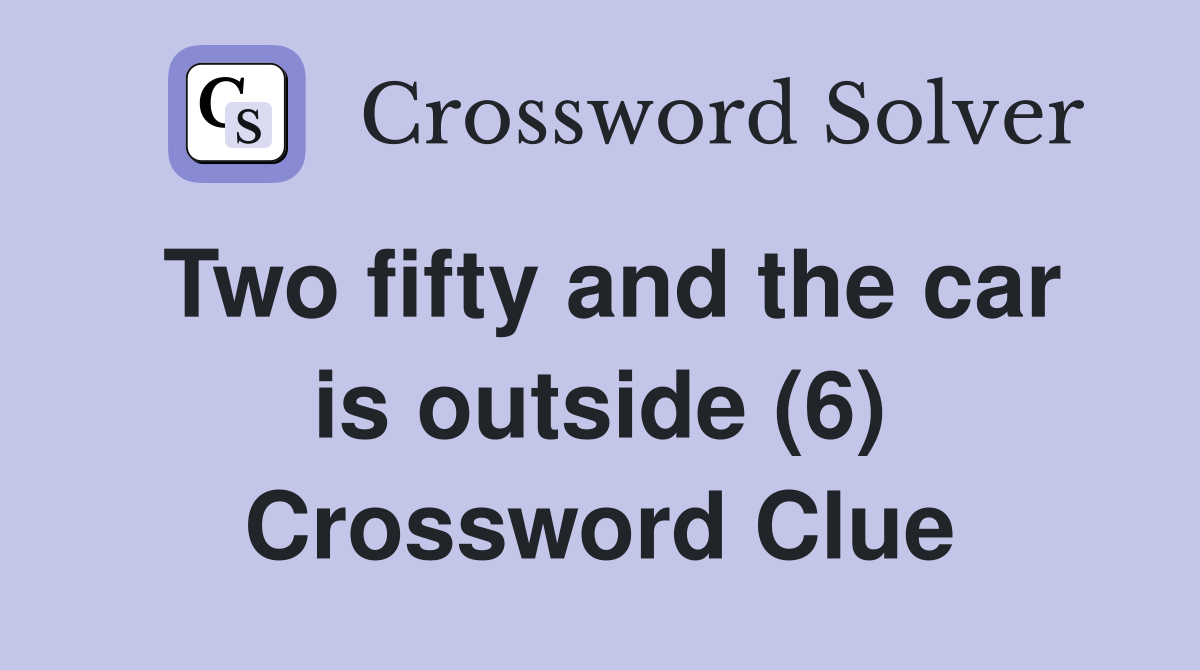 Two fifty and the car is outside (6) Crossword Clue