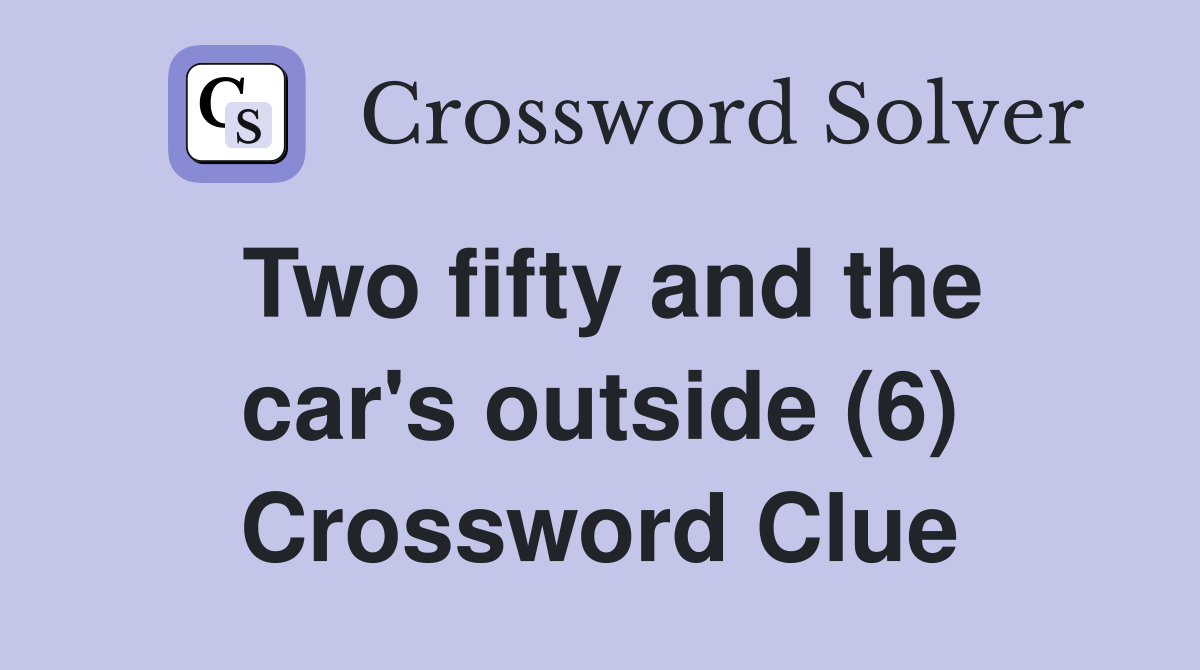 Two fifty and the car's outside (6) Crossword Clue