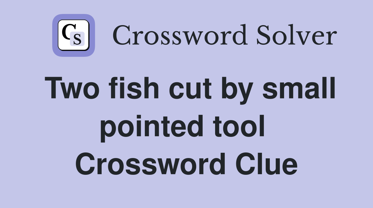 Two fish cut by small pointed tool  Crossword Clue