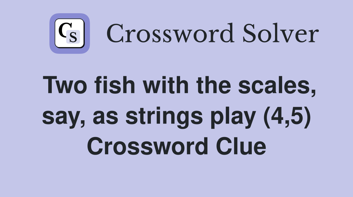 Two fish with the scales, say, as strings play (4,5) Crossword Clue