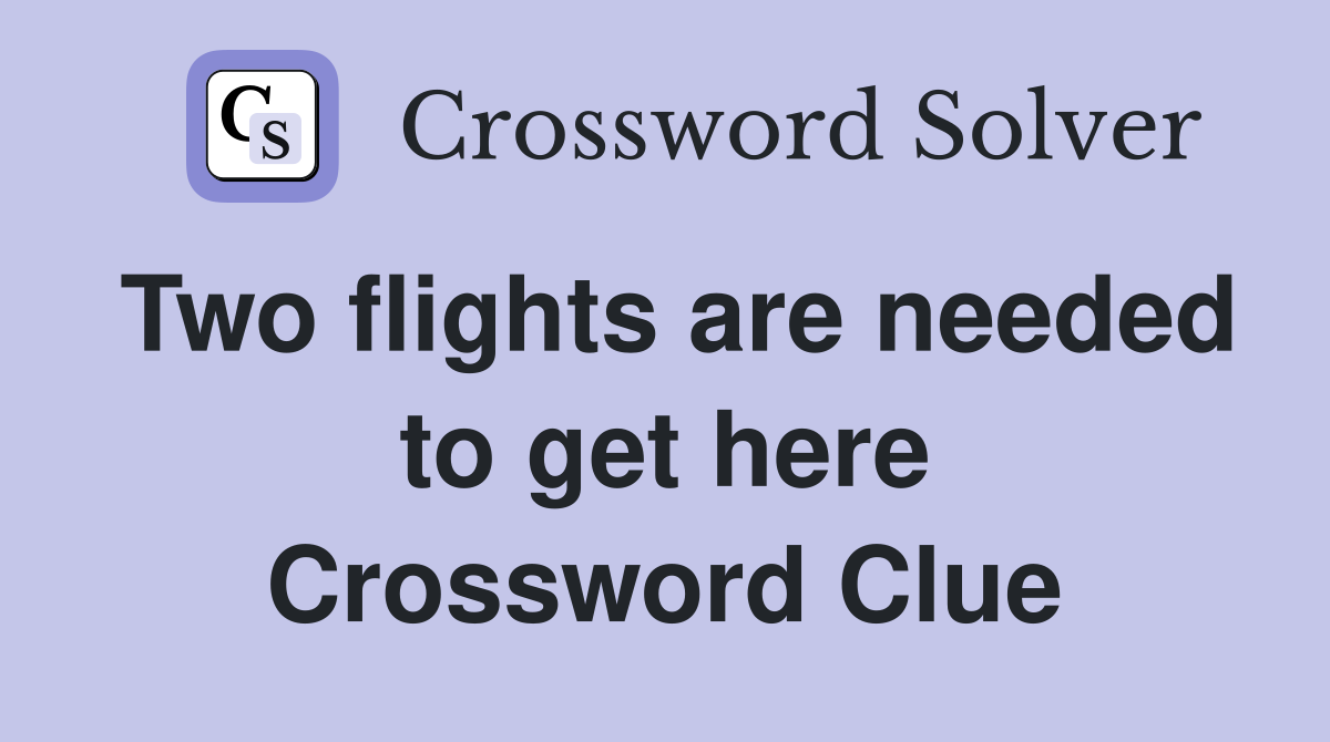 Two flights are needed to get here Crossword Clue