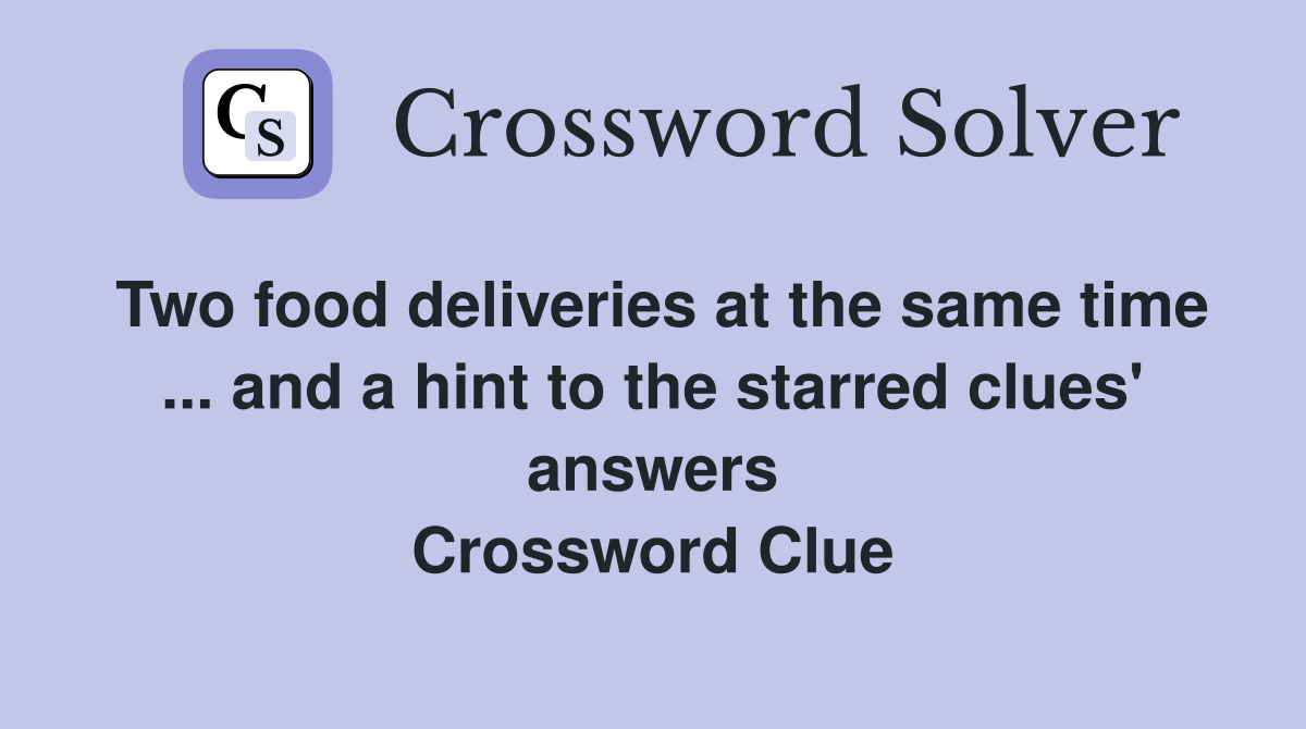 Two food deliveries at the same time ... and a hint to the starred clues' answers Crossword Clue
