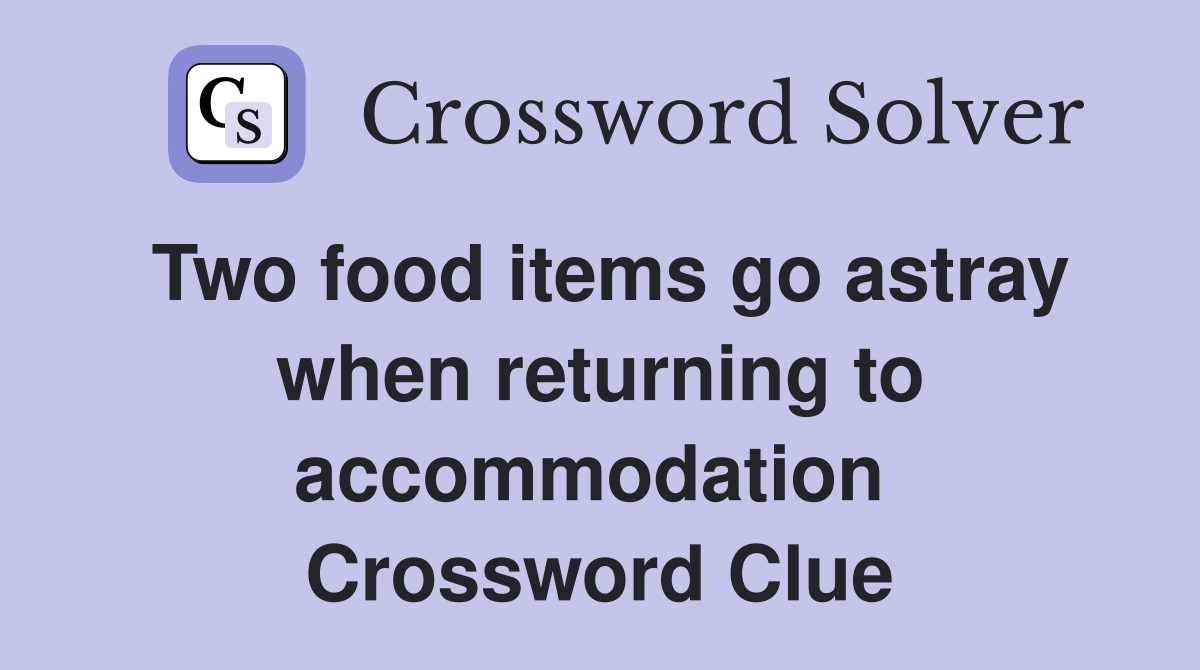 Two food items go astray when returning to accommodation  Crossword Clue