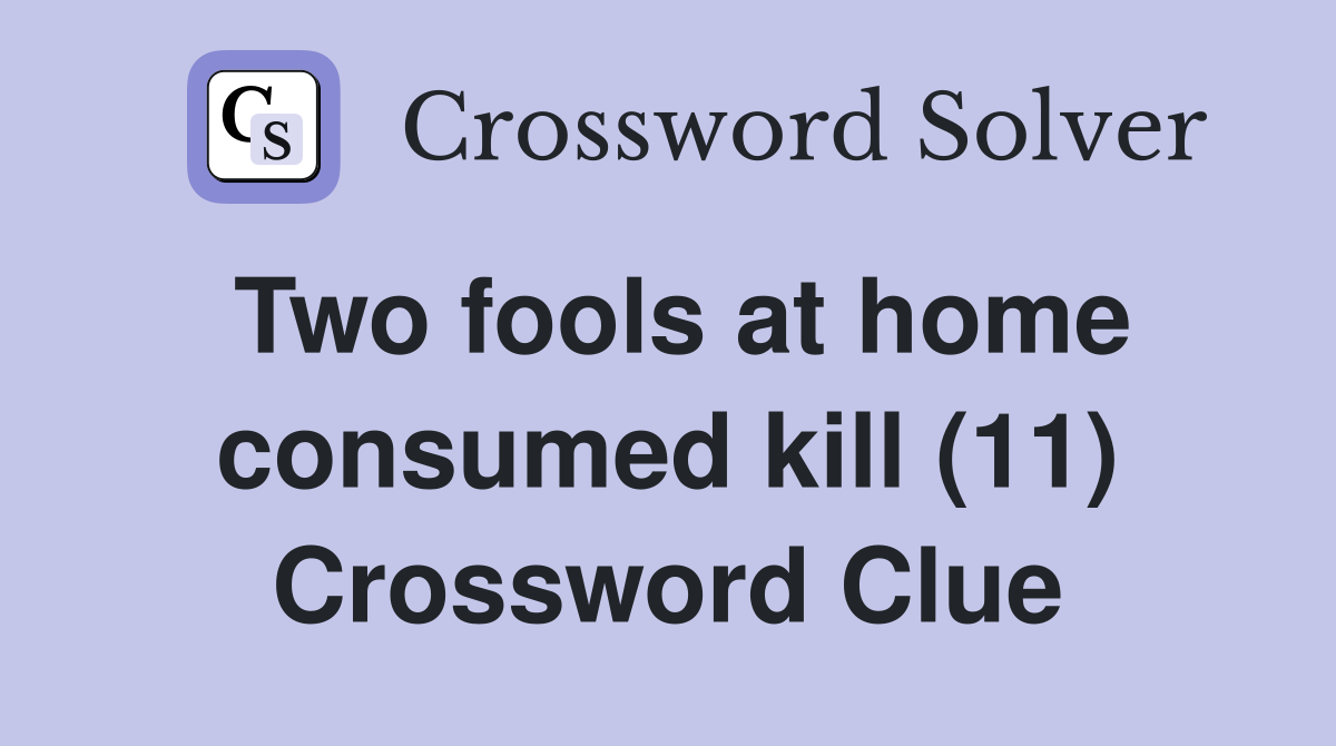 Two fools at home consumed kill (11) Crossword Clue