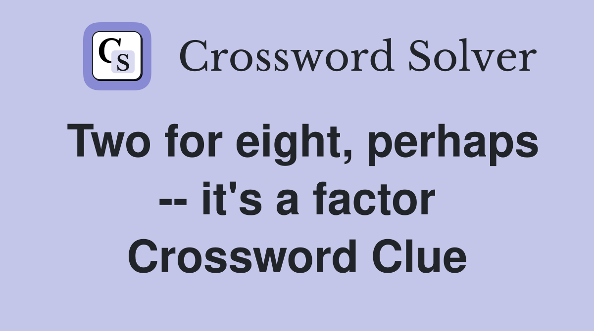 Two for eight, perhaps -- it's a factor Crossword Clue