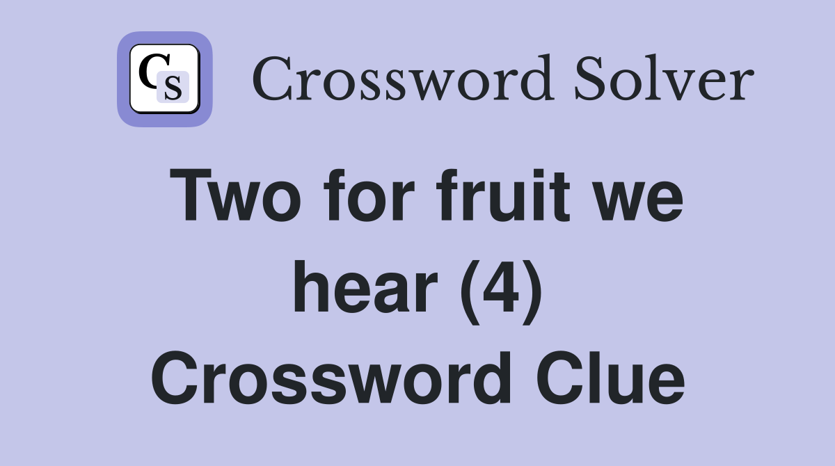 Two for fruit we hear (4) Crossword Clue