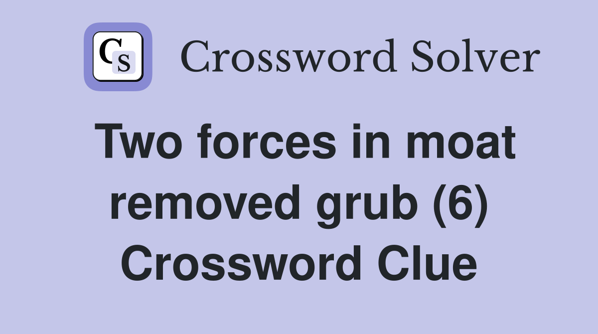 Two forces in moat removed grub (6) Crossword Clue
