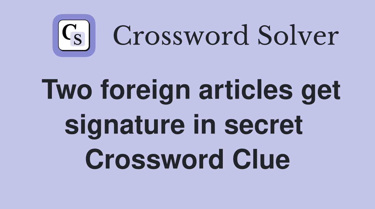 Two foreign articles get signature in secret  Crossword Clue