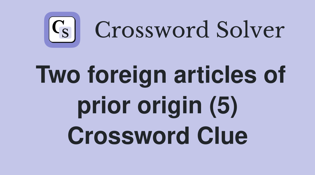 Two foreign articles of prior origin (5) Crossword Clue