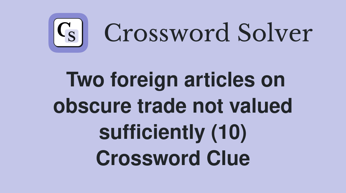 Two foreign articles on obscure trade not valued sufficiently (10) Crossword Clue