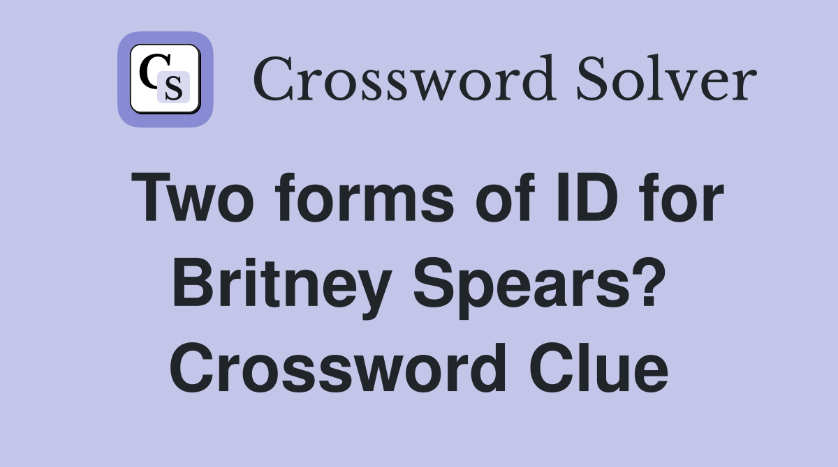 Two forms of ID for Britney Spears? Crossword Clue
