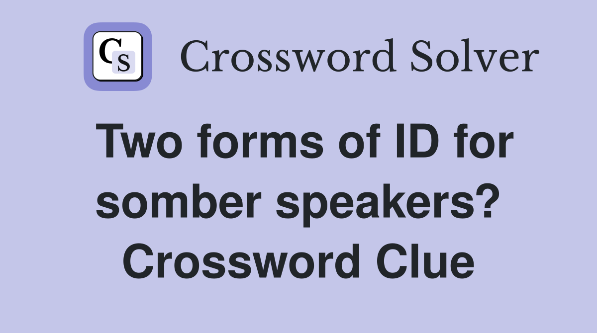 Two forms of ID for somber speakers? Crossword Clue