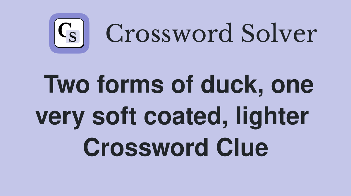 Two forms of duck, one very soft coated, lighter  Crossword Clue