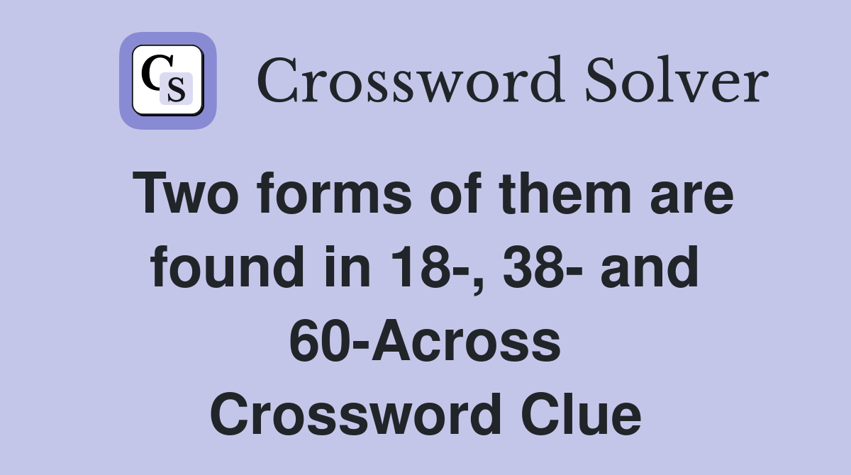 Two forms of them are found in 18-, 38- and 60-Across Crossword Clue