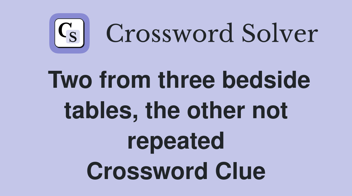 Two from three bedside tables, the other not repeated Crossword Clue