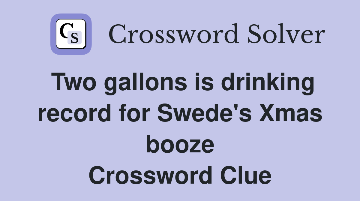 Two gallons is drinking record for Swede's Xmas booze Crossword Clue
