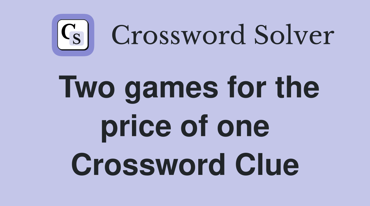 Two games for the price of one Crossword Clue