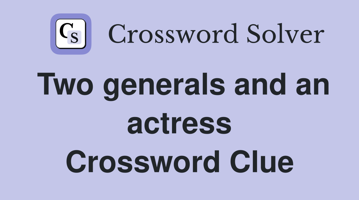 Two generals and an actress Crossword Clue