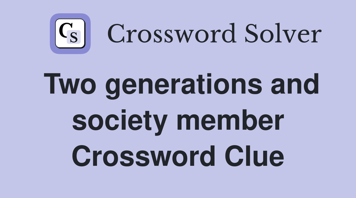 Two generations and society member Crossword Clue