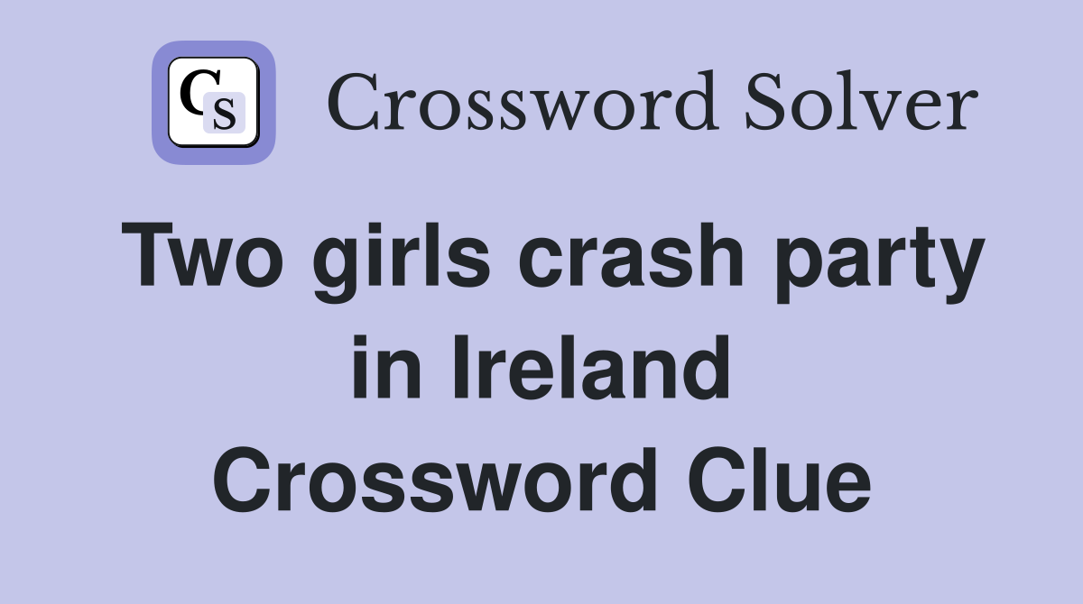 Two girls crash party in Ireland Crossword Clue
