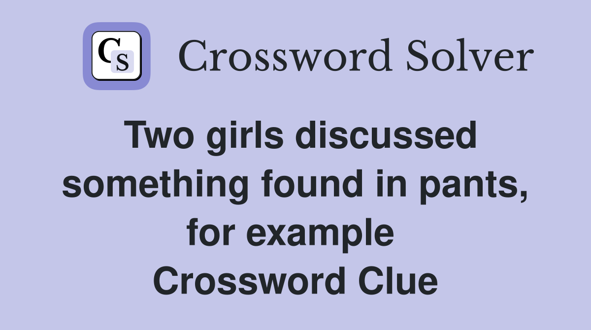 Two girls discussed something found in pants, for example  Crossword Clue