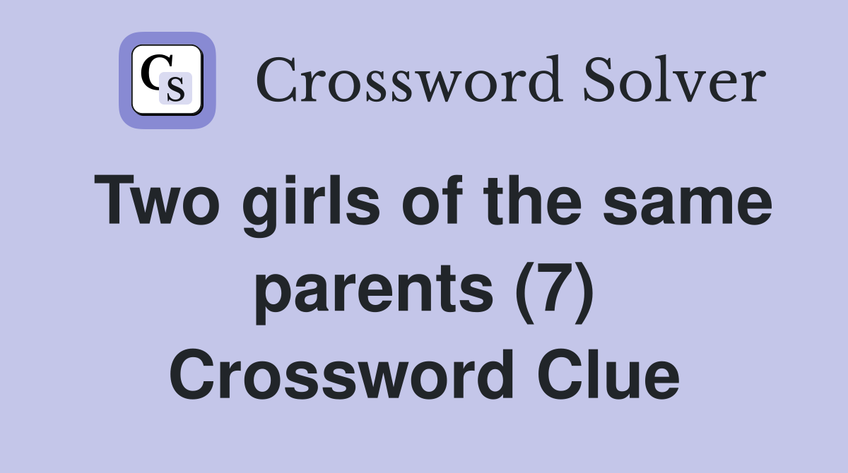 Two girls of the same parents (7) Crossword Clue
