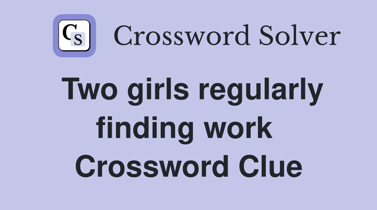 Two girls regularly finding work  Crossword Clue