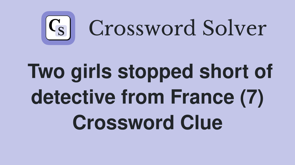 Two girls stopped short of detective from France (7) Crossword Clue