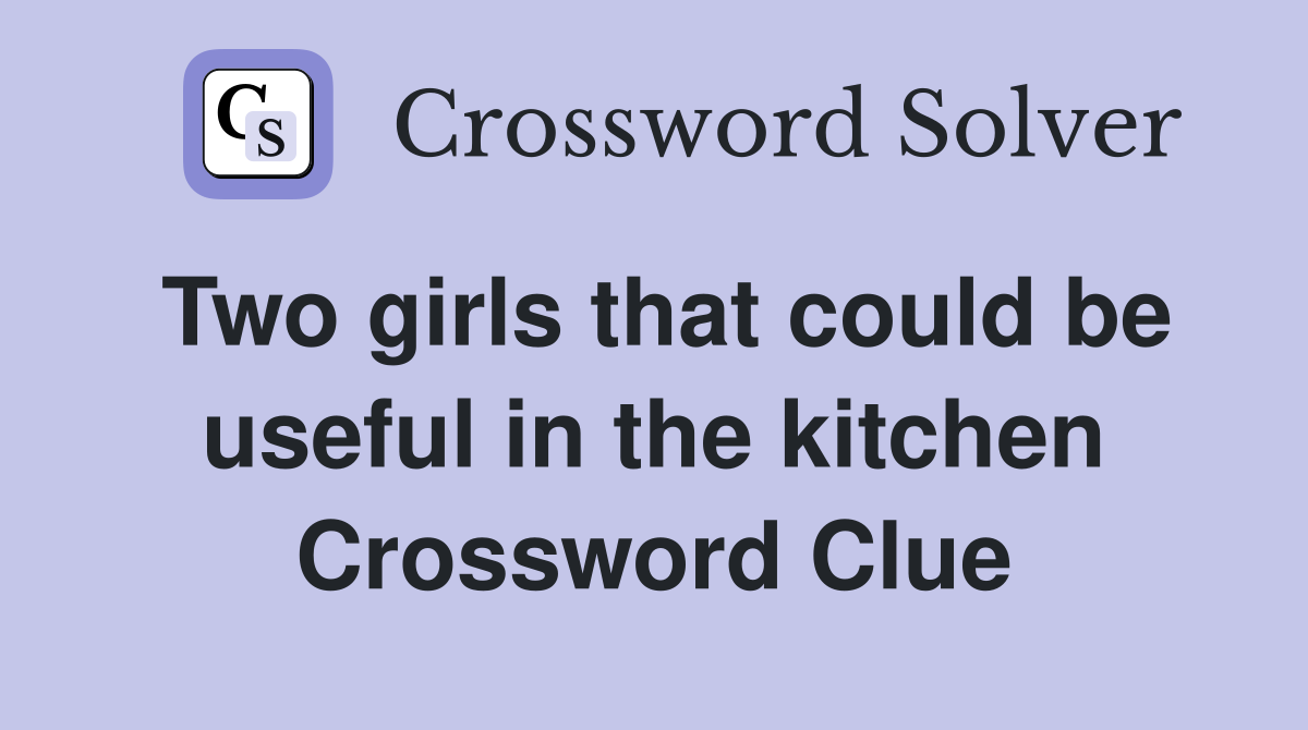 Two girls that could be useful in the kitchen Crossword Clue