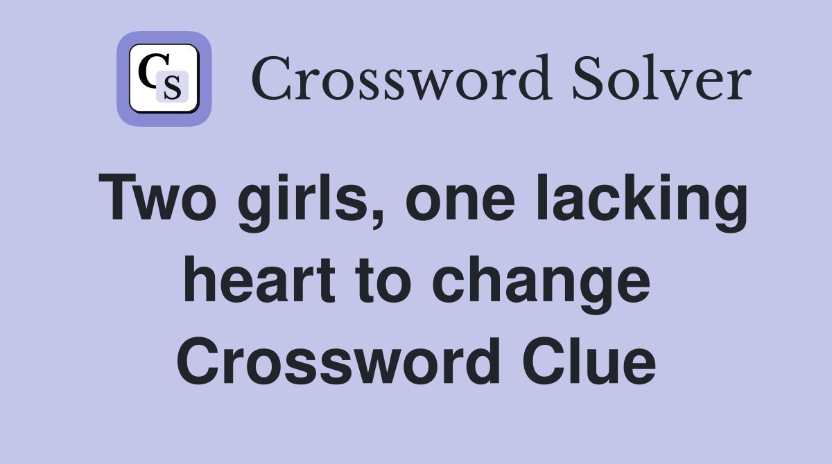 Two girls, one lacking heart to change Crossword Clue