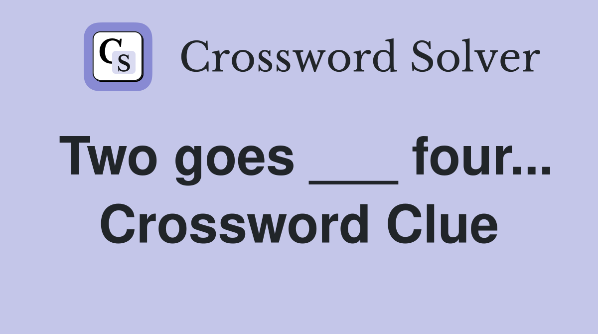 Two goes ___ four... Crossword Clue