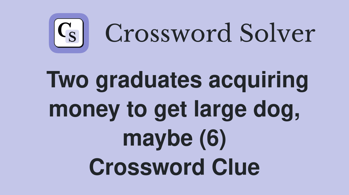 Two graduates acquiring money to get large dog, maybe (6) Crossword Clue