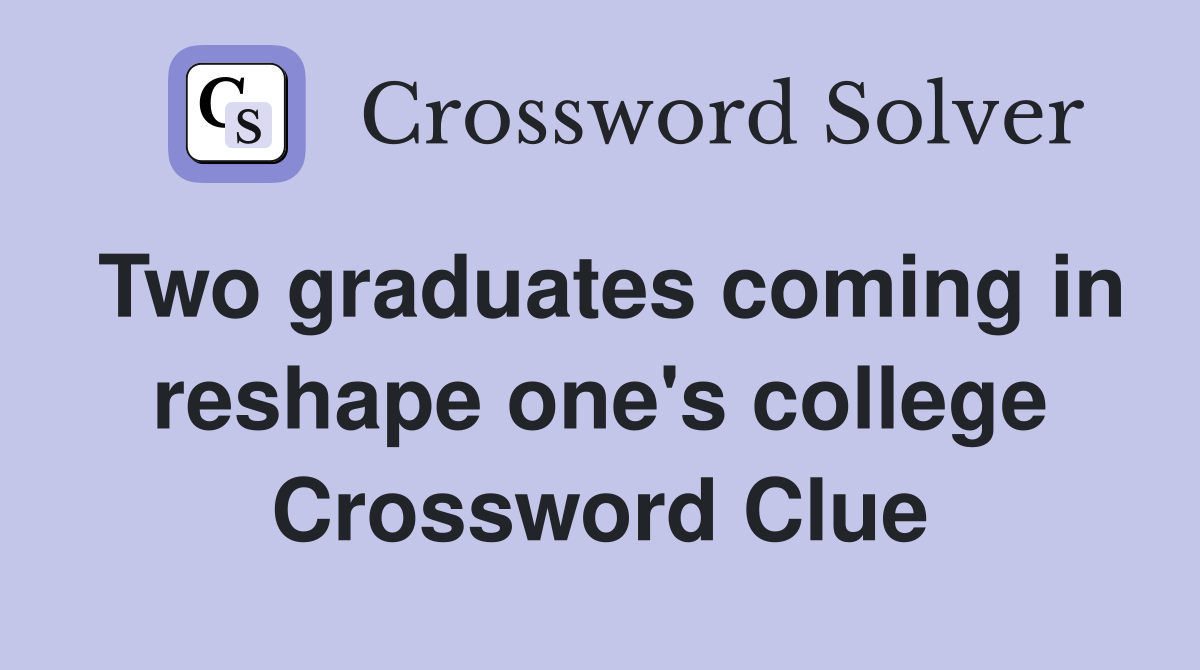 Two graduates coming in reshape one's college Crossword Clue