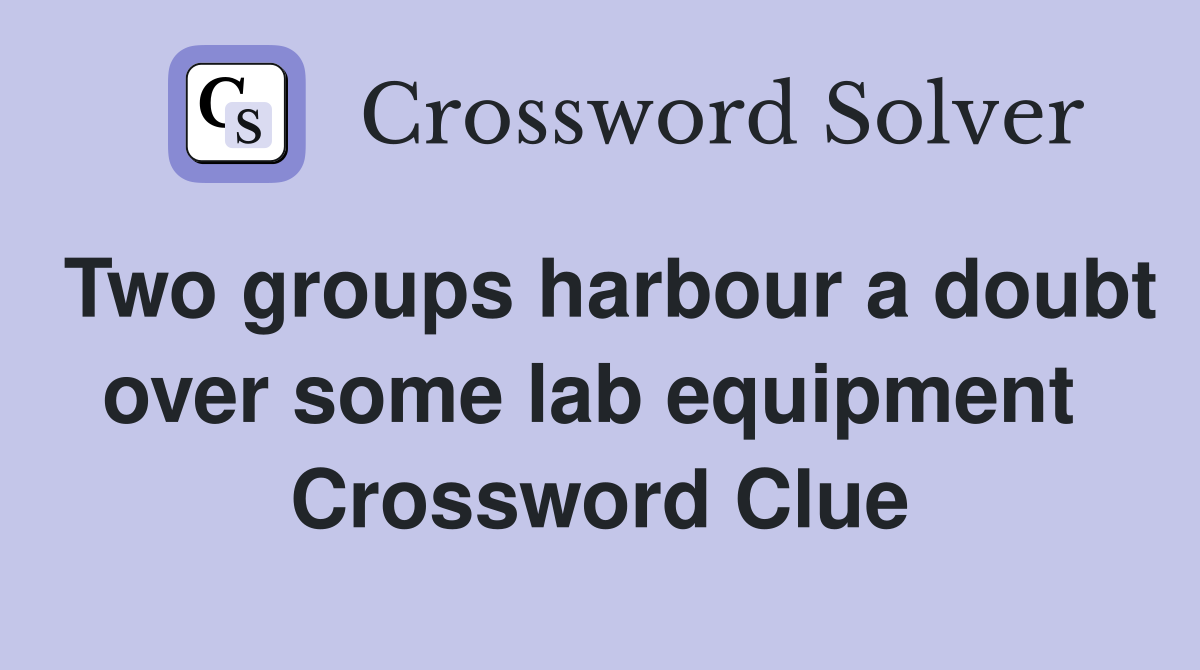 Two groups harbour a doubt over some lab equipment  Crossword Clue