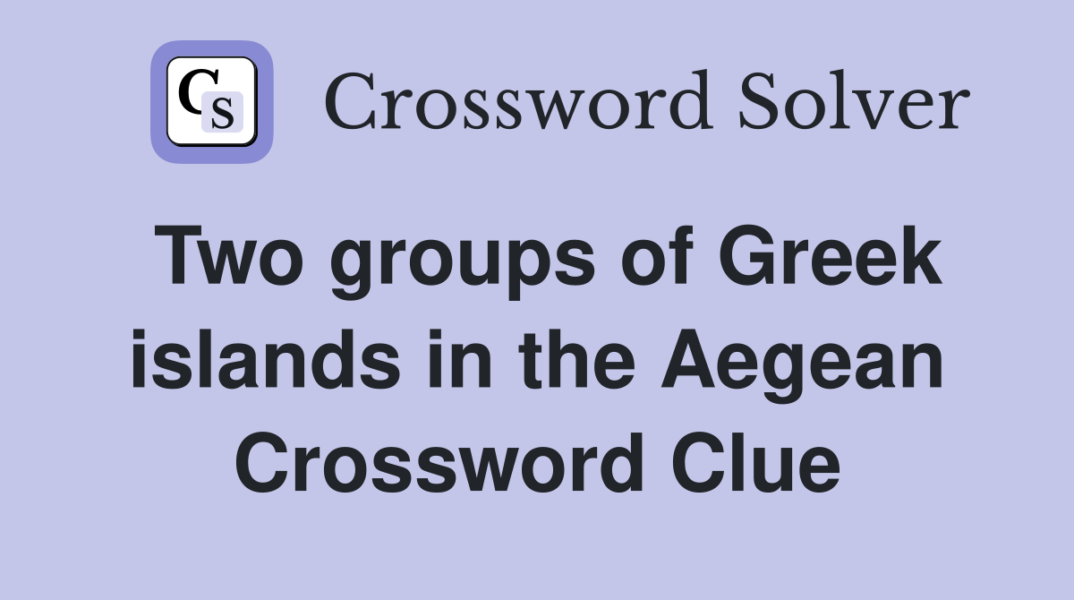 Two groups of Greek islands in the Aegean Crossword Clue