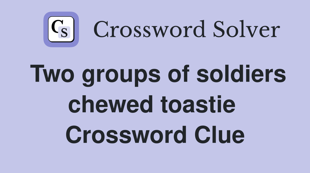 Two groups of soldiers chewed toastie  Crossword Clue