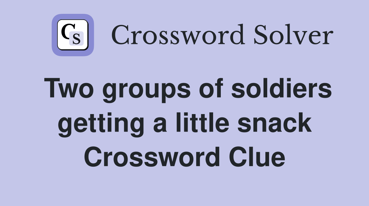 Two groups of soldiers getting a little snack Crossword Clue