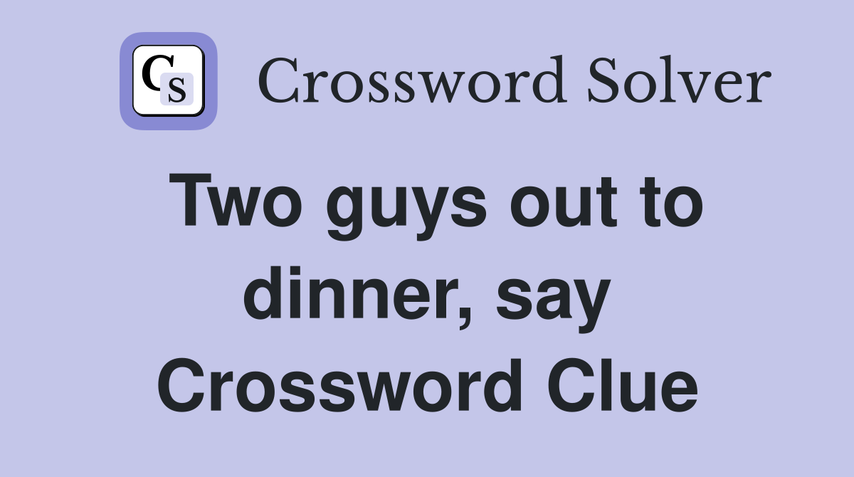 Two guys out to dinner, say Crossword Clue