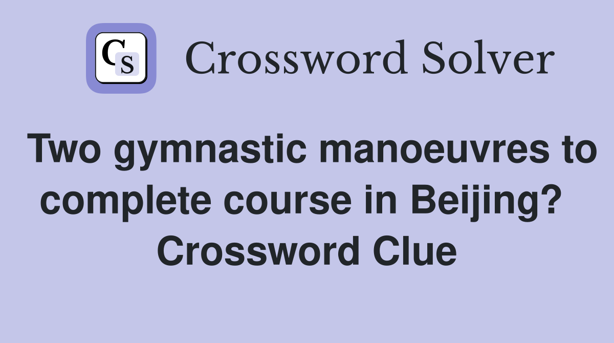 Two gymnastic manoeuvres to complete course in Beijing?  Crossword Clue