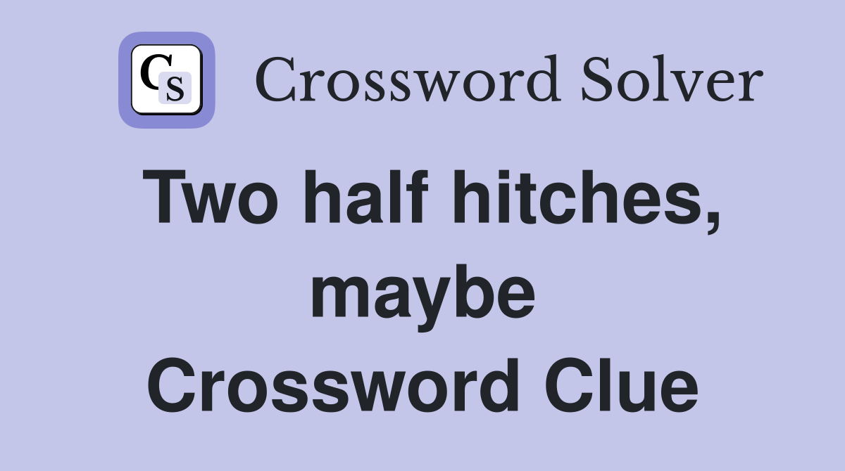 Two half hitches, maybe Crossword Clue