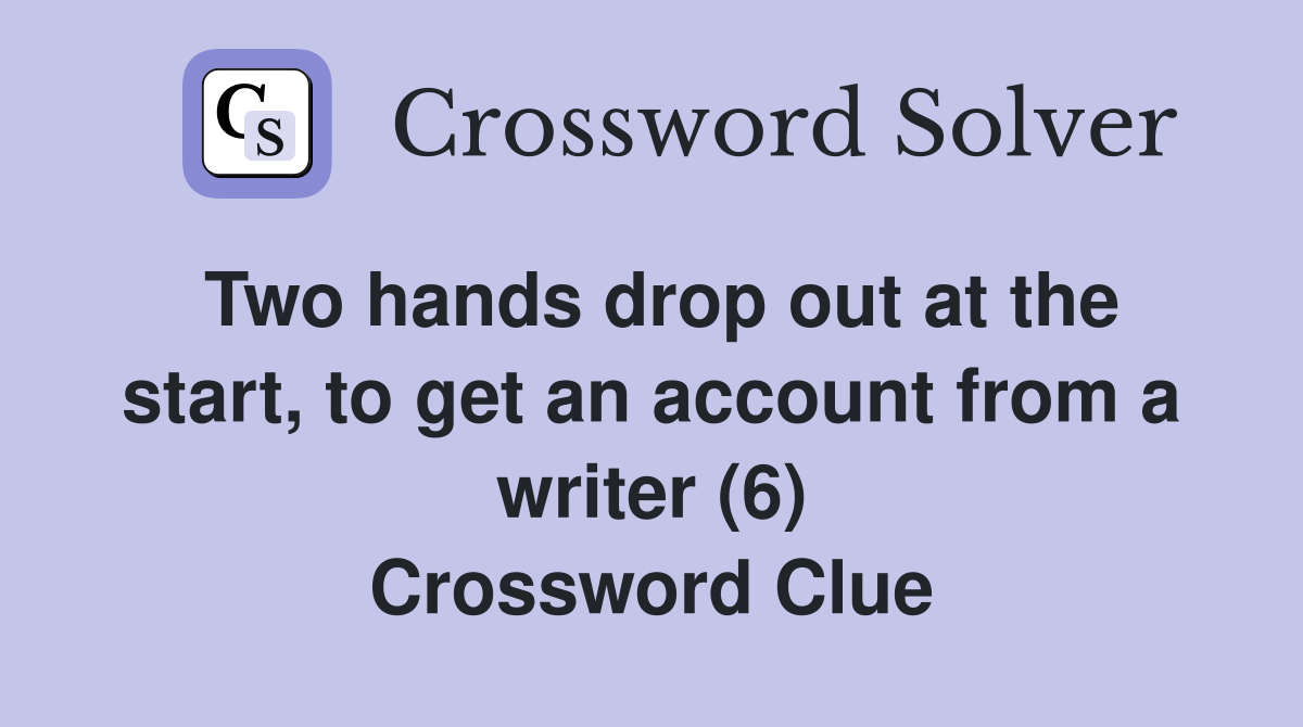 Two hands drop out at the start, to get an account from a writer (6) Crossword Clue
