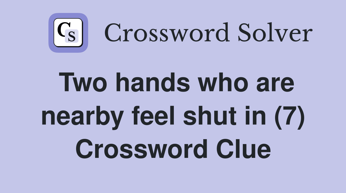 Two hands who are nearby feel shut in (7) Crossword Clue