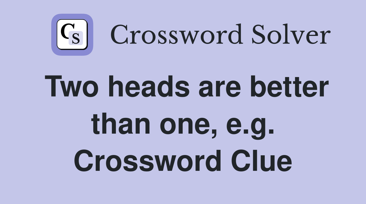 Two heads are better than one, e.g. Crossword Clue
