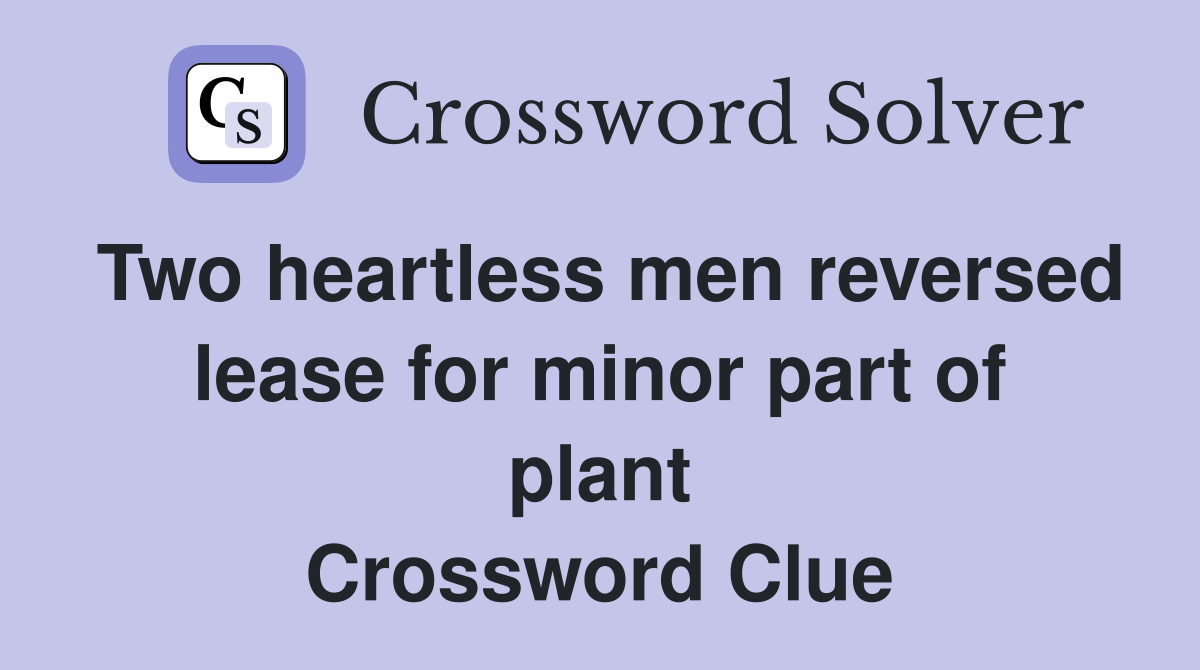 Two heartless men reversed lease for minor part of plant Crossword Clue